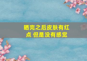 晒完之后皮肤有红点 但是没有感觉